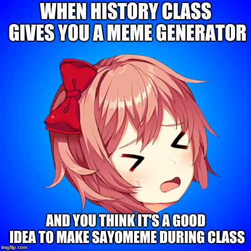 WHEN HISTORY CLASS GIVES YOU A MEME GENERATOR; AND YOU THINK IT'S A GOOD IDEA TO MAKE SAYOMEME DURING CLASS | image tagged in DDLC | made w/ Imgflip meme maker