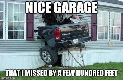 funny car crash | NICE GARAGE; THAT I MISSED BY A FEW HUNDRED FEET | image tagged in funny car crash | made w/ Imgflip meme maker