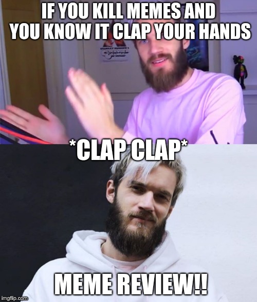 Subscribe to build the 9 yr old army!!!! | IF YOU KILL MEMES AND YOU KNOW IT CLAP YOUR HANDS; *CLAP CLAP*; MEME REVIEW!! | image tagged in pewdiepie,pewds,meme review,t-series | made w/ Imgflip meme maker