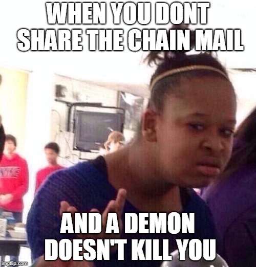Black Girl Wat | WHEN YOU DONT SHARE THE CHAIN MAIL; AND A DEMON DOESN'T KILL YOU | image tagged in memes,black girl wat | made w/ Imgflip meme maker