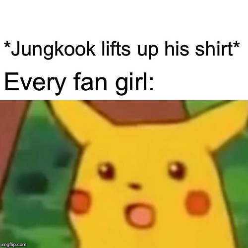 Surprised Pikachu | *Jungkook lifts up his shirt*; Every fan girl: | image tagged in memes,surprised pikachu | made w/ Imgflip meme maker