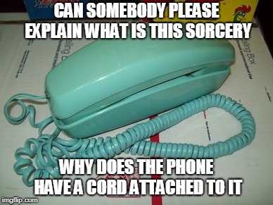 Sorcery of a Phone | CAN SOMEBODY PLEASE EXPLAIN WHAT IS THIS SORCERY; WHY DOES THE PHONE HAVE A CORD ATTACHED TO IT | image tagged in phone,the struggle is real,90's,throwback | made w/ Imgflip meme maker