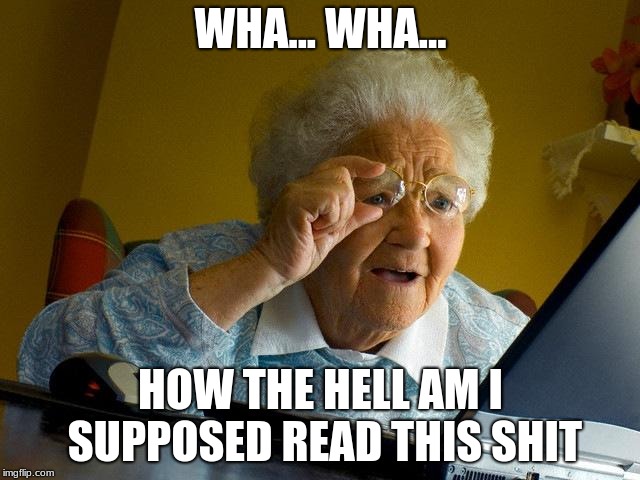 Grandma Finds The Internet | WHA... WHA... HOW THE HELL AM I SUPPOSED READ THIS SHIT | image tagged in memes,grandma finds the internet | made w/ Imgflip meme maker