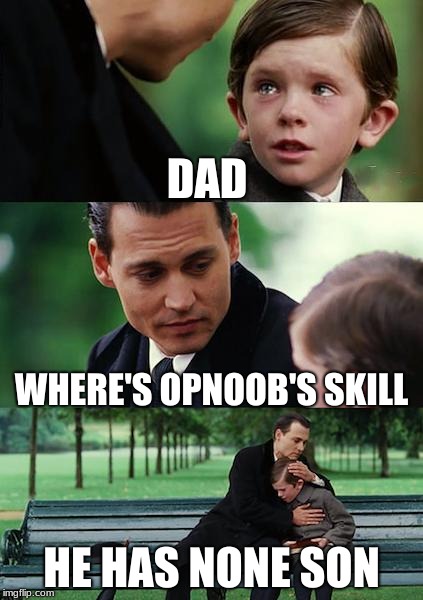 Finding Neverland Meme | DAD; WHERE'S OPNOOB'S SKILL; HE HAS NONE SON | image tagged in memes,finding neverland | made w/ Imgflip meme maker