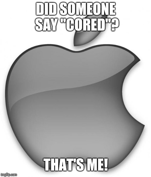 Apple | DID SOMEONE SAY "CORED"? THAT'S ME! | image tagged in apple | made w/ Imgflip meme maker