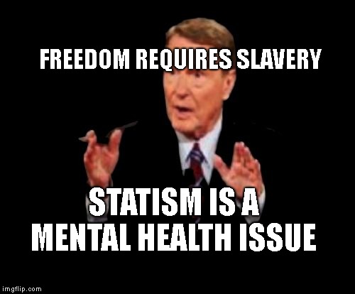 Jim Lehrer The Man | FREEDOM REQUIRES SLAVERY; STATISM IS A MENTAL HEALTH ISSUE | image tagged in memes,jim lehrer the man | made w/ Imgflip meme maker