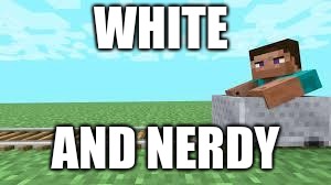 they see me rolling minecraft | WHITE; AND NERDY | image tagged in they see me rolling minecraft | made w/ Imgflip meme maker