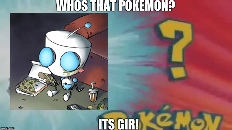 Who's that pokemon? | WHOS THAT POKEMON? ITS GIR! | image tagged in who's that pokemon | made w/ Imgflip meme maker