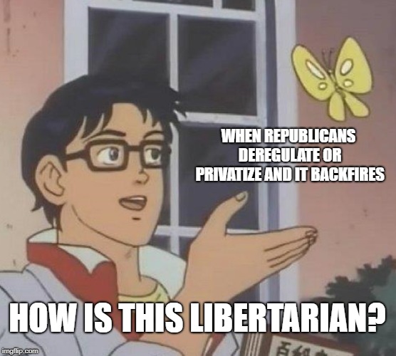 Is This A Pigeon | WHEN REPUBLICANS DEREGULATE OR PRIVATIZE AND IT BACKFIRES; HOW IS THIS LIBERTARIAN? | image tagged in memes,is this a pigeon | made w/ Imgflip meme maker
