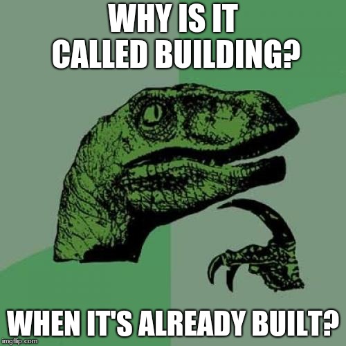 Philosoraptor Meme | WHY IS IT CALLED BUILDING? WHEN IT'S ALREADY BUILT? | image tagged in memes,philosoraptor | made w/ Imgflip meme maker