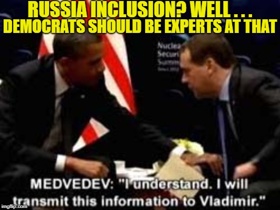 The Real Russia Inclusion | RUSSIA INCLUSION? WELL . . . DEMOCRATS SHOULD BE EXPERTS AT THAT | image tagged in liberal hypocrisy,trump russia collusion,russia investigation,democrat party,liberal tears,political meme | made w/ Imgflip meme maker