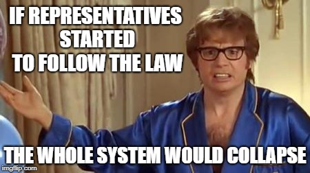 Austin Powers 1 | IF REPRESENTATIVES STARTED TO FOLLOW THE LAW THE WHOLE SYSTEM WOULD COLLAPSE | image tagged in austin powers 1 | made w/ Imgflip meme maker