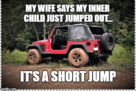 Fun in the Mud | MY WIFE SAYS MY INNER CHILD JUST
JUMPED OUT... IT'S A SHORT JUMP | image tagged in jeep,family fun,mudding,tj,wrangler,inner child | made w/ Imgflip meme maker
