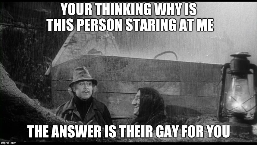 Could be worse | YOUR THINKING WHY IS THIS PERSON STARING AT ME; THE ANSWER IS THEIR GAY FOR YOU | image tagged in could be worse | made w/ Imgflip meme maker