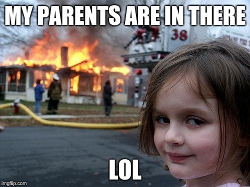 Disaster Girl Meme | MY PARENTS ARE IN THERE; LOL | image tagged in memes,disaster girl | made w/ Imgflip meme maker