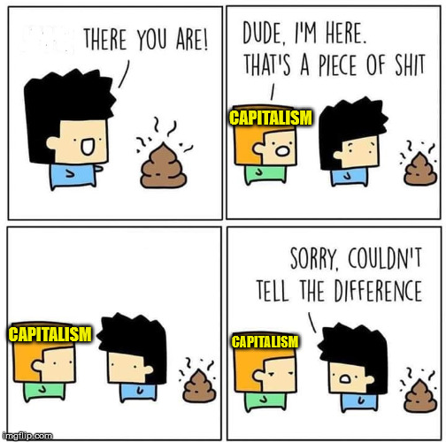 CAPITALISM; CAPITALISM; CAPITALISM | image tagged in capitalism | made w/ Imgflip meme maker
