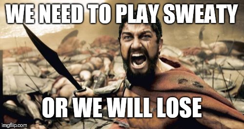 Sparta Leonidas Meme | WE NEED TO PLAY SWEATY; OR WE WILL LOSE | image tagged in memes,sparta leonidas | made w/ Imgflip meme maker