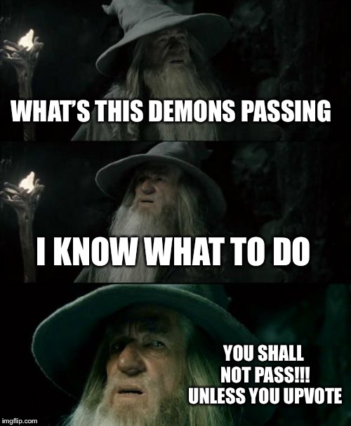 Confused Gandalf Meme | WHAT’S THIS DEMONS PASSING; I KNOW WHAT TO DO; YOU SHALL NOT PASS!!! UNLESS YOU UPVOTE | image tagged in memes,confused gandalf | made w/ Imgflip meme maker