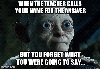 Forgotten | WHEN THE TEACHER CALLS YOUR NAME FOR THE ANSWER; BUT YOU FORGET WHAT YOU WERE GOING TO SAY... | image tagged in lord of the rings,gollum | made w/ Imgflip meme maker