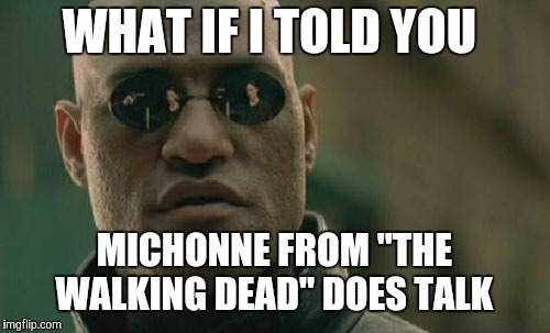 She's just given only a fair few lines, that's all. | WHAT IF I TOLD YOU; MICHONNE FROM "THE WALKING DEAD" DOES TALK | image tagged in memes,matrix morpheus,the walking dead,michonne,amc | made w/ Imgflip meme maker