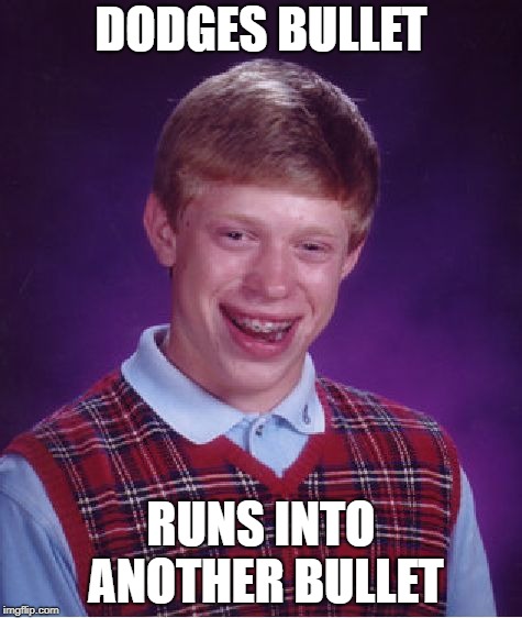 Bad Luck Brian | DODGES BULLET; RUNS INTO ANOTHER BULLET | image tagged in memes,bad luck brian | made w/ Imgflip meme maker