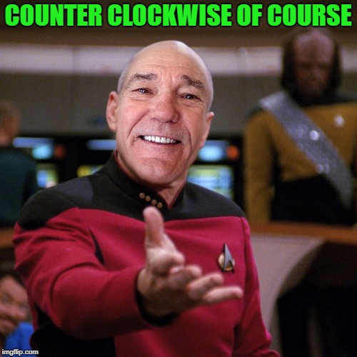 wtf picard kewlew | COUNTER CLOCKWISE OF COURSE | image tagged in wtf picard kewlew | made w/ Imgflip meme maker