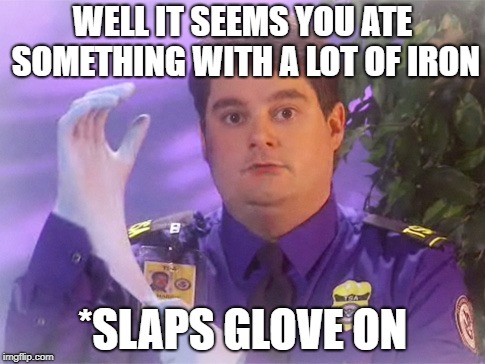 TSA Douche Meme | WELL IT SEEMS YOU ATE SOMETHING WITH A LOT OF IRON; *SLAPS GLOVE ON | image tagged in memes,tsa douche | made w/ Imgflip meme maker
