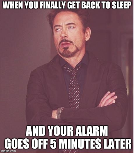 Face You Make Robert Downey Jr | WHEN YOU FINALLY GET BACK TO SLEEP; AND YOUR ALARM GOES OFF 5 MINUTES LATER | image tagged in memes,face you make robert downey jr | made w/ Imgflip meme maker