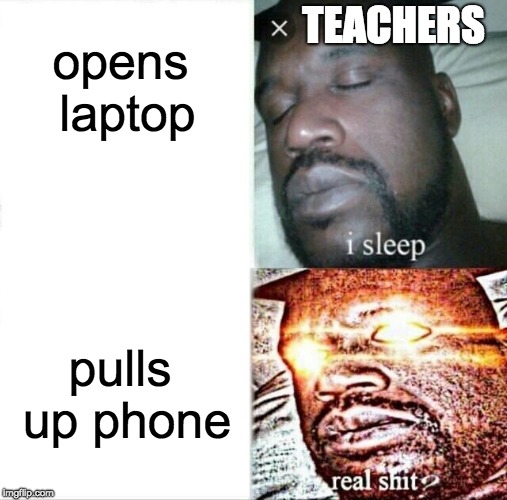 Sleeping Shaq | TEACHERS; opens laptop; pulls up phone | image tagged in memes,sleeping shaq | made w/ Imgflip meme maker