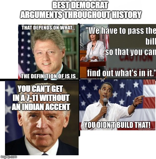 Blank Starter Pack | BEST DEMOCRAT ARGUMENTS THROUGHOUT HISTORY; YOU CAN'T GET IN A 7-11 WITHOUT AN INDIAN ACCENT | image tagged in memes,blank starter pack | made w/ Imgflip meme maker