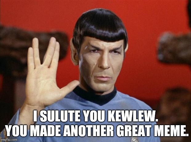 spock salute | I SULUTE YOU KEWLEW. YOU MADE ANOTHER GREAT MEME. | image tagged in spock salute | made w/ Imgflip meme maker