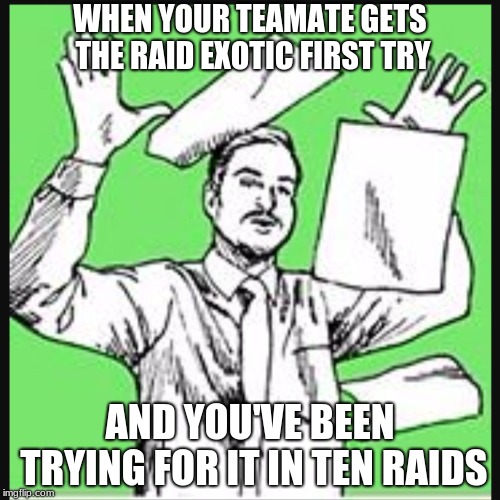 When your lazy coworker gets promoted above you | WHEN YOUR TEAMATE GETS THE RAID EXOTIC FIRST TRY; AND YOU'VE BEEN TRYING FOR IT IN TEN RAIDS | image tagged in when your lazy coworker gets promoted above you | made w/ Imgflip meme maker