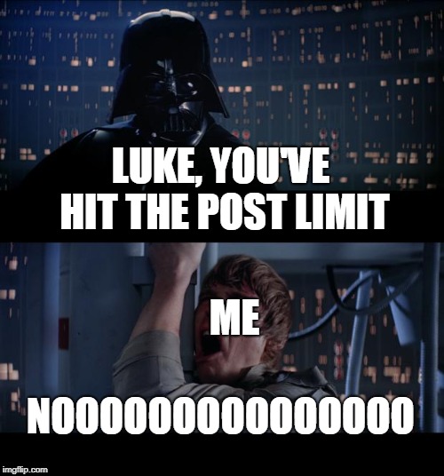 Star Wars No Meme | LUKE, YOU'VE HIT THE POST LIMIT; ME; NOOOOOOOOOOOOOOO | image tagged in memes,star wars no | made w/ Imgflip meme maker