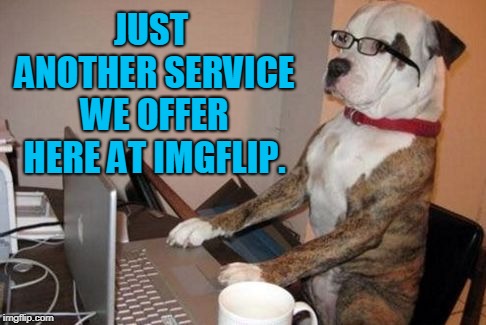 dog customer service | JUST ANOTHER SERVICE WE OFFER HERE AT IMGFLIP. | image tagged in dog customer service | made w/ Imgflip meme maker