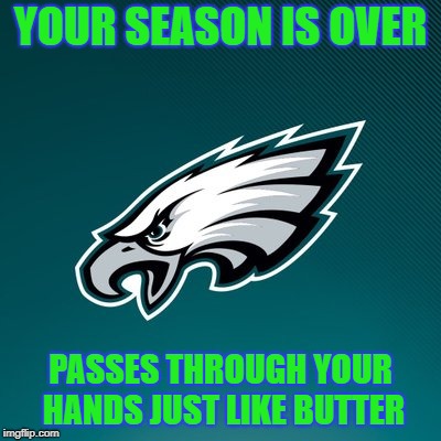 Philadelphia Eagles Logo | YOUR SEASON IS OVER; PASSES THROUGH YOUR HANDS JUST LIKE BUTTER | image tagged in philadelphia eagles logo | made w/ Imgflip meme maker