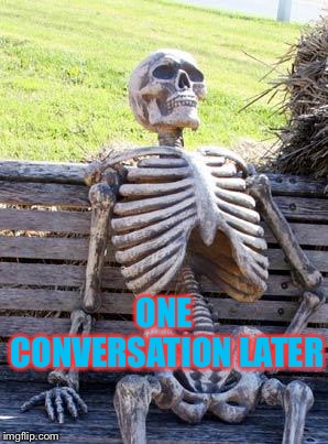 Waiting Skeleton Meme | ONE CONVERSATION LATER | image tagged in memes,waiting skeleton | made w/ Imgflip meme maker