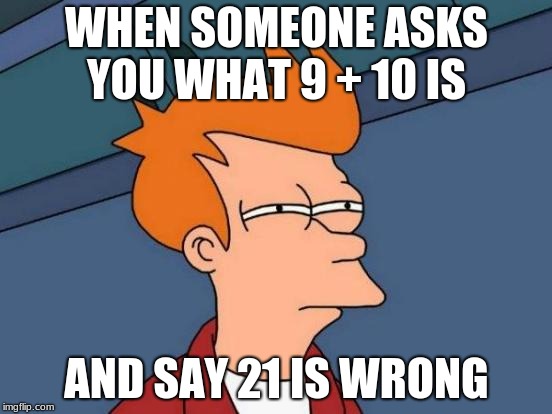 Futurama Fry Meme | WHEN SOMEONE ASKS YOU WHAT 9 + 10 IS; AND SAY 21 IS WRONG | image tagged in memes,futurama fry | made w/ Imgflip meme maker