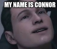 My Name Is Connor | MY NAME IS CONNOR | image tagged in detroit become human,connor,funny boi | made w/ Imgflip meme maker