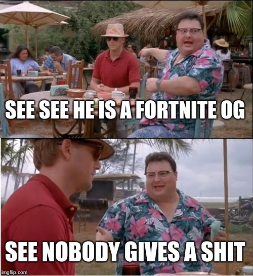 See Nobody Cares Meme | SEE SEE HE IS A FORTNITE OG; SEE NOBODY GIVES A SHIT | image tagged in memes,see nobody cares | made w/ Imgflip meme maker