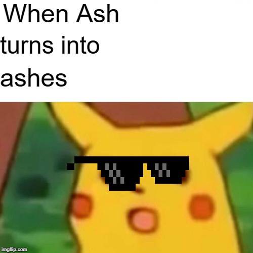Surprised Pikachu Meme | When Ash; turns into; ashes | image tagged in memes,surprised pikachu | made w/ Imgflip meme maker