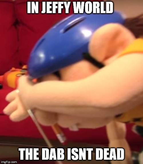 Jeffy Dabs | IN JEFFY WORLD; THE DAB ISNT DEAD | image tagged in jeffy dabs | made w/ Imgflip meme maker