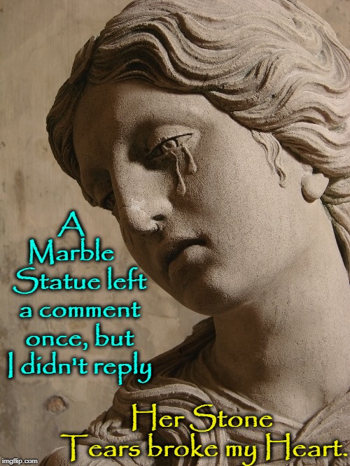 Why ImgFlippians Should Reply to Comments | A   Marble    Statue left a comment once, but I didn't reply; Her Stone Tears broke my Heart. | image tagged in vince vance,statue crying,marble statue,imgflip users,imgflip meme,imgflip community | made w/ Imgflip meme maker