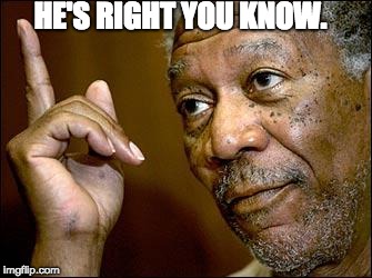 This Morgan Freeman | HE'S RIGHT YOU KNOW. | image tagged in this morgan freeman | made w/ Imgflip meme maker
