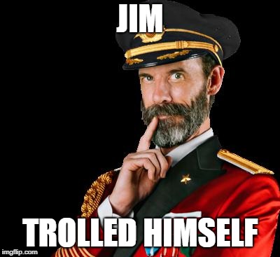 captain obvious | JIM TROLLED HIMSELF | image tagged in captain obvious | made w/ Imgflip meme maker