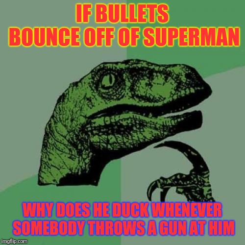 Has anybody ever seen the old Superman serials and remember this? | IF BULLETS BOUNCE OFF OF SUPERMAN; WHY DOES HE DUCK WHENEVER SOMEBODY THROWS A GUN AT HIM | image tagged in memes,philosoraptor,superman,gun,bullets | made w/ Imgflip meme maker