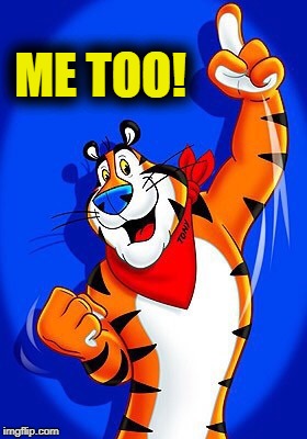 Tony the tiger | ME TOO! | image tagged in tony the tiger | made w/ Imgflip meme maker