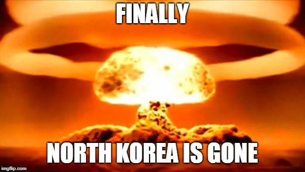 Atomic Bomb | FINALLY; NORTH KOREA IS GONE | image tagged in atomic bomb | made w/ Imgflip meme maker