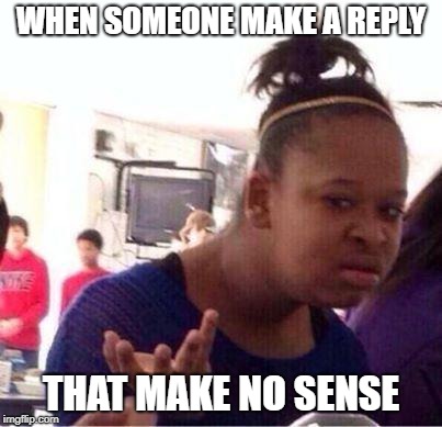 Wut? | WHEN SOMEONE MAKE A REPLY THAT MAKE NO SENSE | image tagged in wut | made w/ Imgflip meme maker