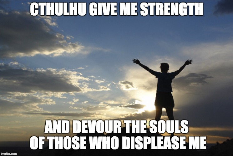 Inspirational  | CTHULHU GIVE ME STRENGTH; AND DEVOUR THE SOULS OF THOSE WHO DISPLEASE ME | image tagged in inspirational | made w/ Imgflip meme maker