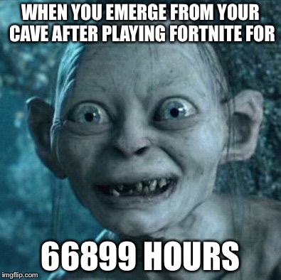 Gollum | WHEN YOU EMERGE FROM YOUR CAVE AFTER PLAYING FORTNITE FOR; 66899 HOURS | image tagged in memes,gollum | made w/ Imgflip meme maker